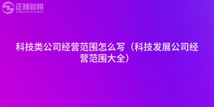 科技类公司经营范围怎么写（科技发展公司经营范围大全）