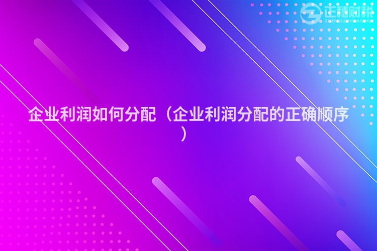 企业利润如何分配（企业利润分配的正确顺序）