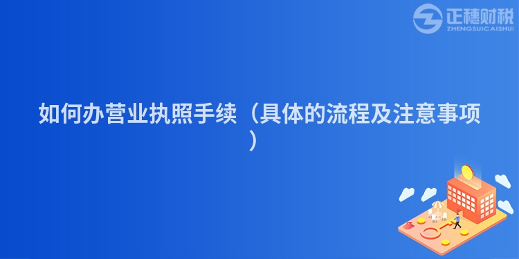 如何办营业执照手续（具体的流程及注意事项）