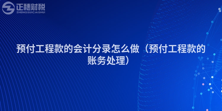 预付工程款的会计分录怎么做（预付工程款的账务处理）