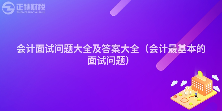 会计面试问题大全及答案大全（会计最基本的面试问题）