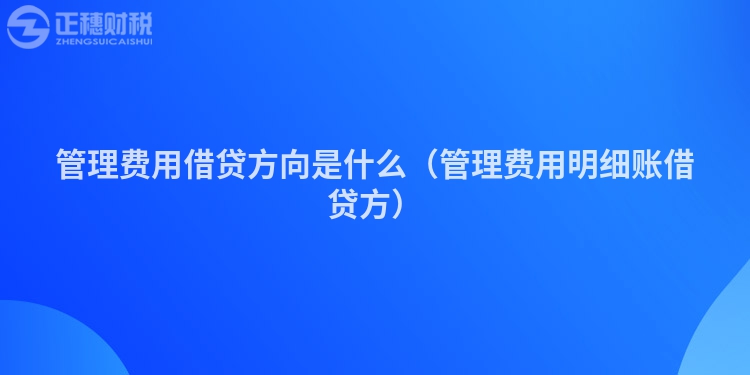 管理费用借贷方向是什么（管理费用明细账借贷方）