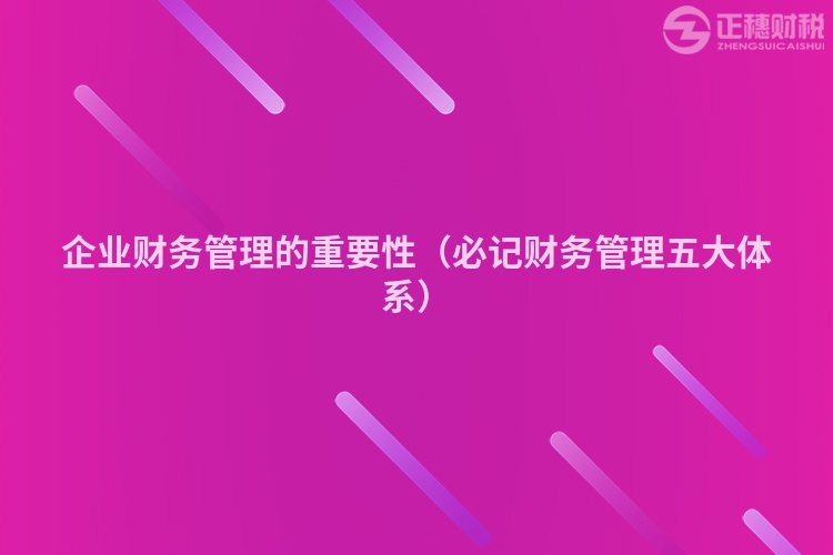 企业财务管理的重要性（必记财务管理五大体系）