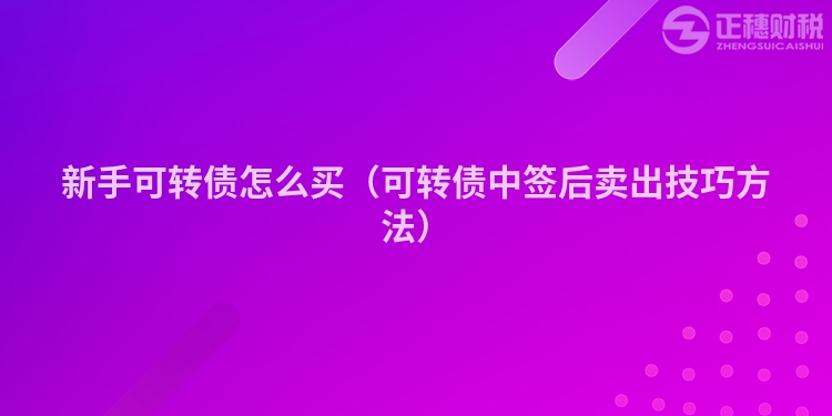 新手可转债怎么买（可转债中签后卖出技巧方法）