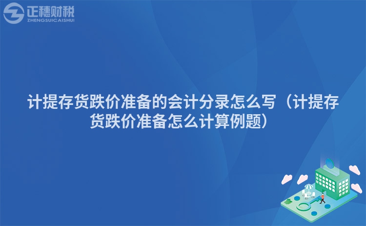 计提存货跌价准备的会计分录怎么写（计提存货跌价准备怎么计算例题）