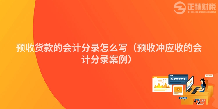 预收货款的会计分录怎么写（预收冲应收的会计分录案例）