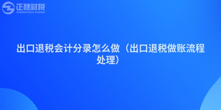 出口退税会计分录怎么做（出口退税做账流程处理）