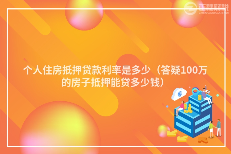 个人住房抵押贷款利率是多少（答疑100万的房子抵押能贷多少钱）