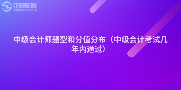 中级会计师题型和分值分布（中级会计考试几年内通过）