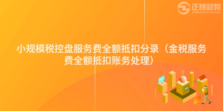 小规模税控盘服务费全额抵扣分录（金税服务费全额抵扣账务处理）