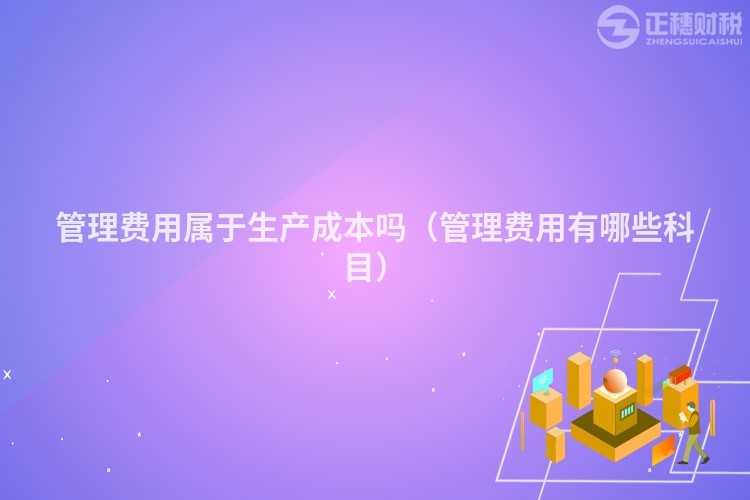 管理费用属于生产成本吗（管理费用有哪些科目）