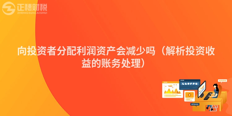 向投资者分配利润资产会减少吗（解析投资收益的账务处理）