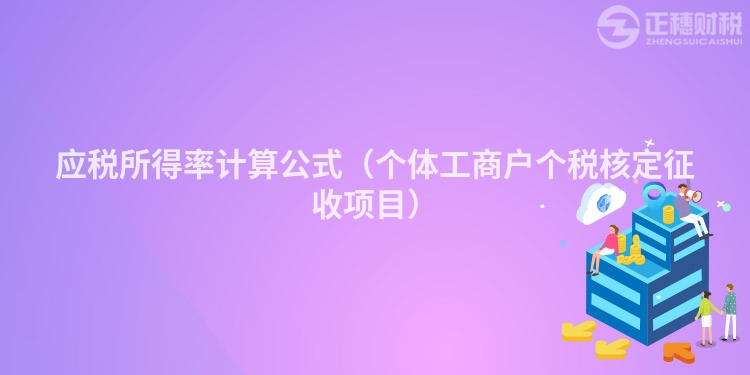 应税所得率计算公式（个体工商户个税核定征收项目）