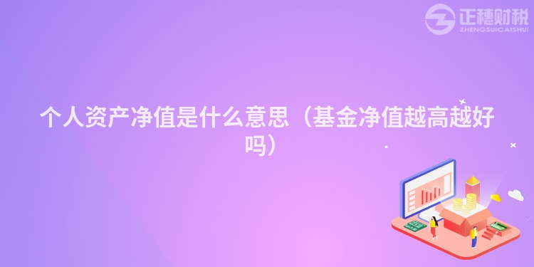 个人资产净值是什么意思（基金净值越高越好吗）