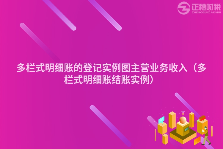 多栏式明细账的登记实例图主营业务收入（多栏式明细账结账实例）