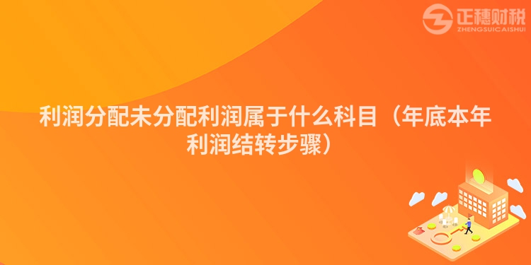 利润分配未分配利润属于什么科目（年底本年利润结转步骤）