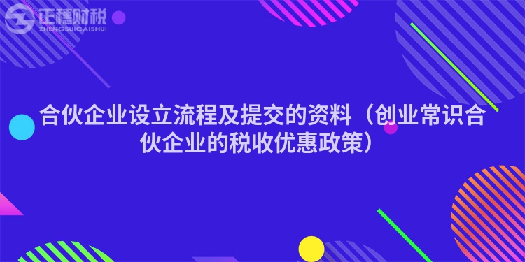 合伙企业设立流程及提交的资料（创业常识合伙企业的税收优惠政策）