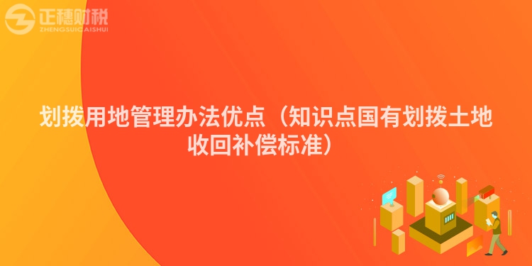 划拨用地管理办法优点（知识点国有划拨土地收回补偿标准）