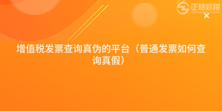 增值税发票查询真伪的平台（普通发票如何查询真假）