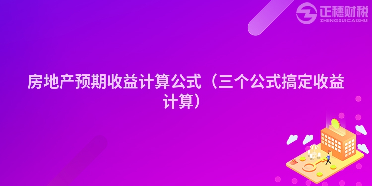 房地产预期收益计算公式（三个公式搞定收益计算）