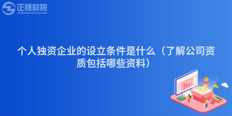 个人独资企业的设立条件是什么（了解公司资质包括哪些资料）