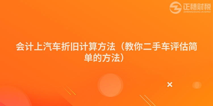 会计上汽车折旧计算方法（教你二手车评估简单的方法）