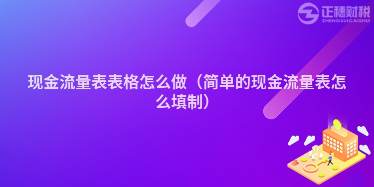 现金流量表表格怎么做（简单的现金流量表怎么填制）