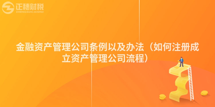 金融资产管理公司条例以及办法（如何注册成立资产管理公司流程）