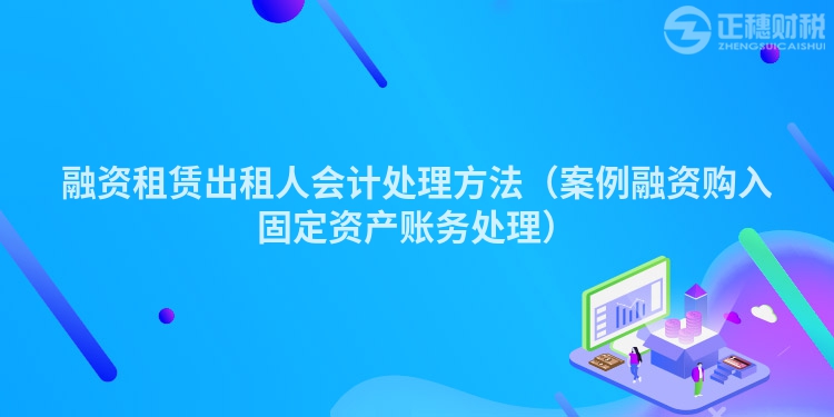 融资租赁出租人会计处理方法（案例融资购入固定资产账务处理）