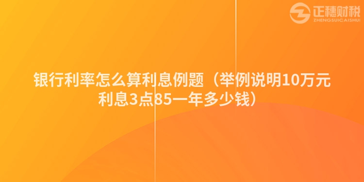 银行利率怎么算利息例题（举例说明10万元利息3点85一年多少钱）