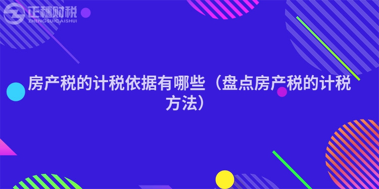 房产税的计税依据有哪些（盘点房产税的计税方法）