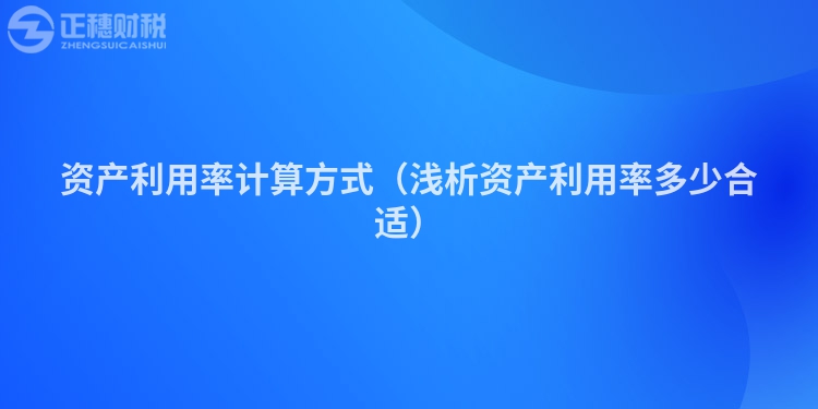 资产利用率计算方式（浅析资产利用率多少合适）