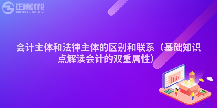 会计主体和法律主体的区别和联系（基础知识点解读会计的双重属性）