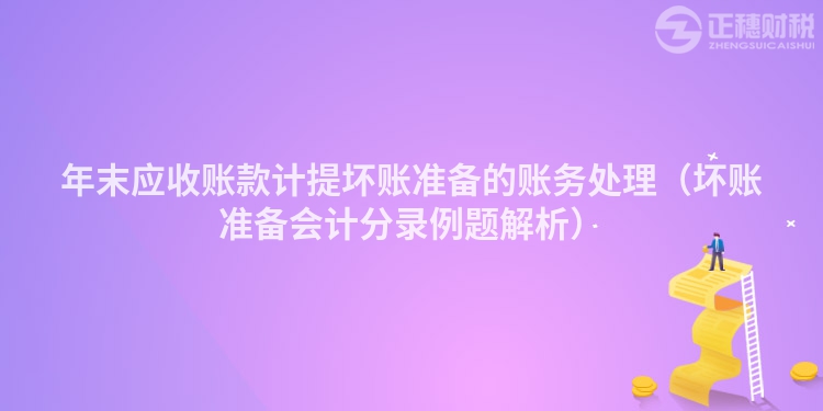 年末应收账款计提坏账准备的账务处理（坏账准备会计分录例题解析）