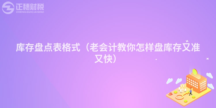 库存盘点表格式（老会计教你怎样盘库存又准又快）