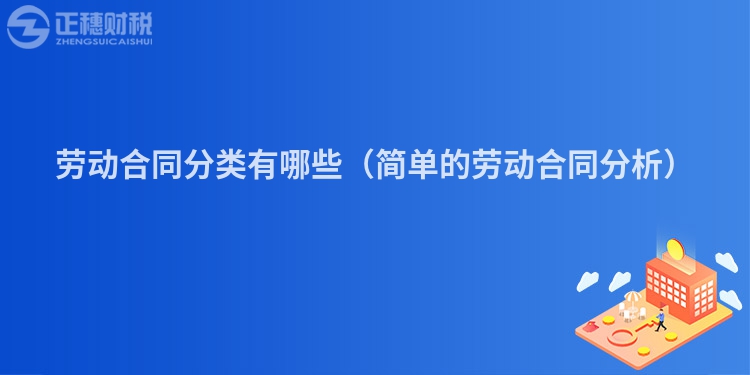 劳动合同分类有哪些（简单的劳动合同分析）