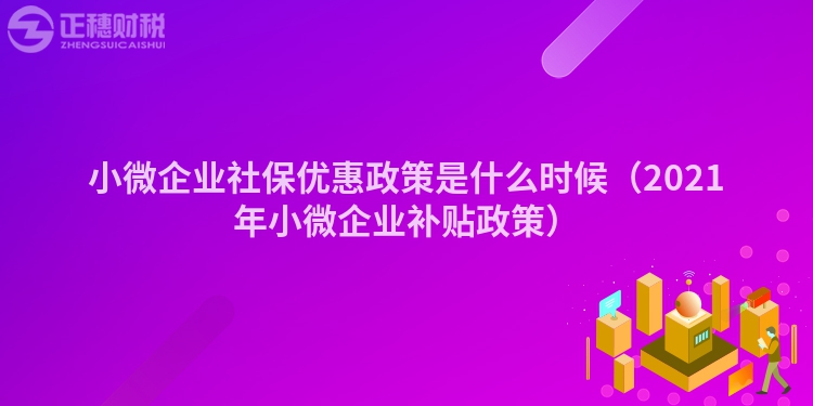 小微企业社保优惠政策是什么时候（2023年小微企业补贴政策）