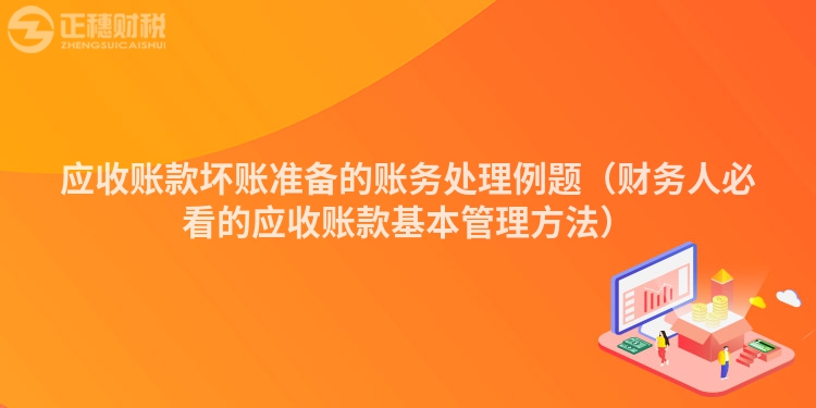 应收账款坏账准备的账务处理例题（财务人必看的应收账款基本管理方法）