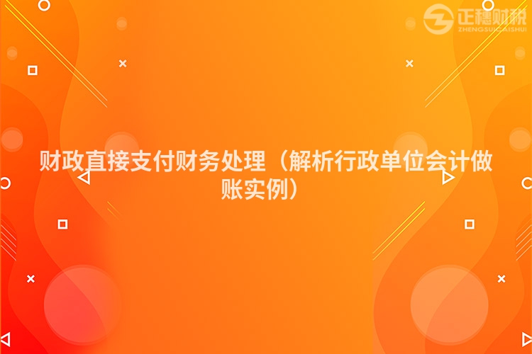 财政直接支付财务处理（解析行政单位会计做账实例）