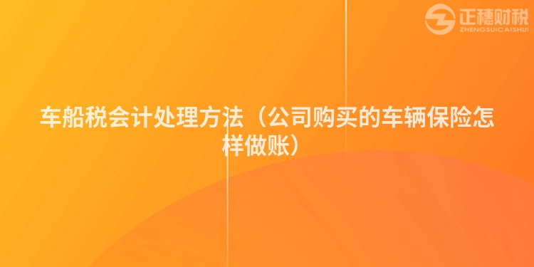 车船税会计处理方法（公司购买的车辆保险怎样做账）