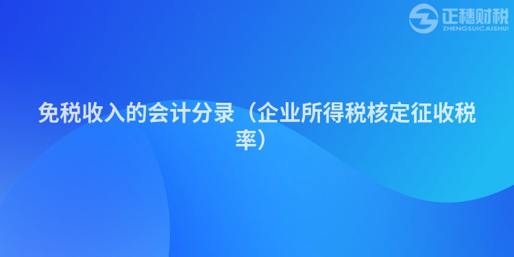 免税收入的会计分录（企业所得税核定征收税率）