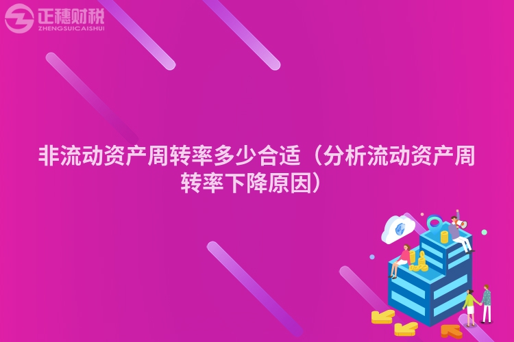 非流动资产周转率多少合适（分析流动资产周转率下降原因）