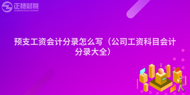 预支工资会计分录怎么写（公司工资科目会计分录大全）