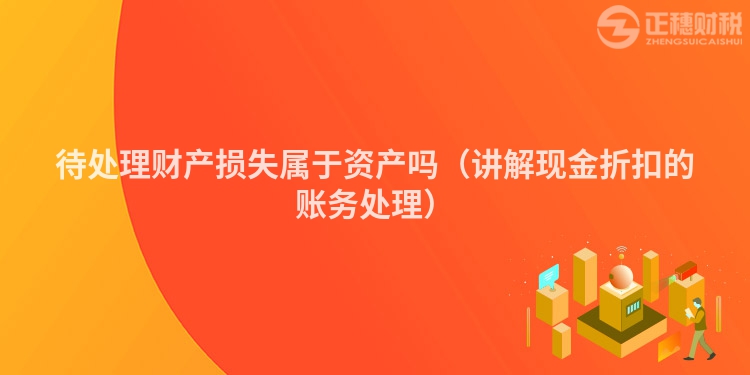 待处理财产损失属于资产吗（讲解现金折扣的账务处理）