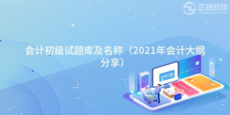 会计初级试题库及名称（2023年会计大纲分享）