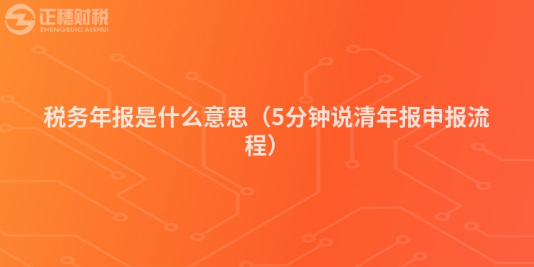 税务年报是什么意思（5分钟说清年报申报流程）