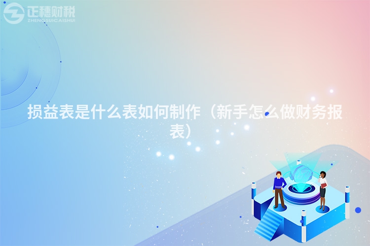 损益表是什么表如何制作（新手怎么做财务报表）