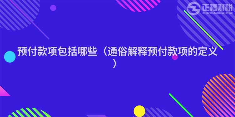 预付款项包括哪些（通俗解释预付款项的定义）