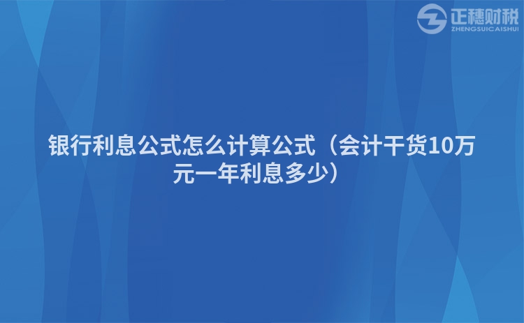 银行利息公式怎么计算公式（会计干货10万元一年利息多少）