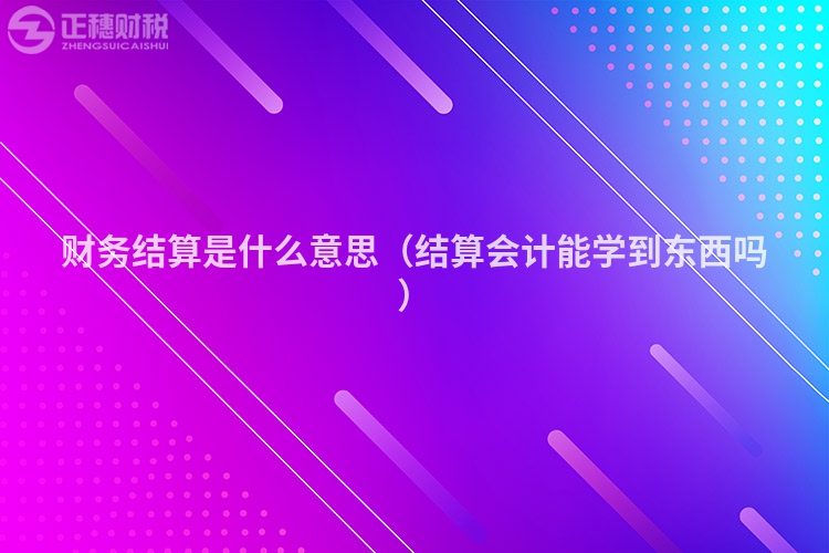 财务结算是什么意思（结算会计能学到东西吗）